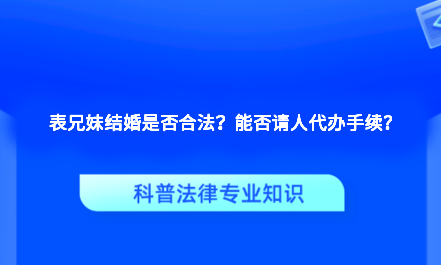 表兄妹结婚是否合法？能否请人代办手续？