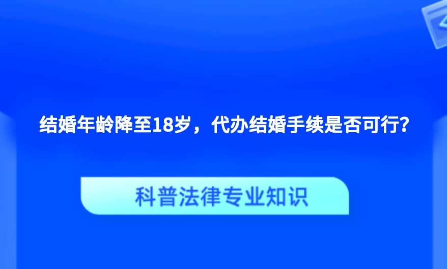 结婚年龄降至18岁，代办结婚手续是否可行？