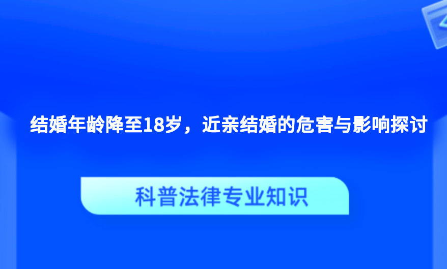 结婚年龄降至18岁，近亲结婚的危害与影响探讨