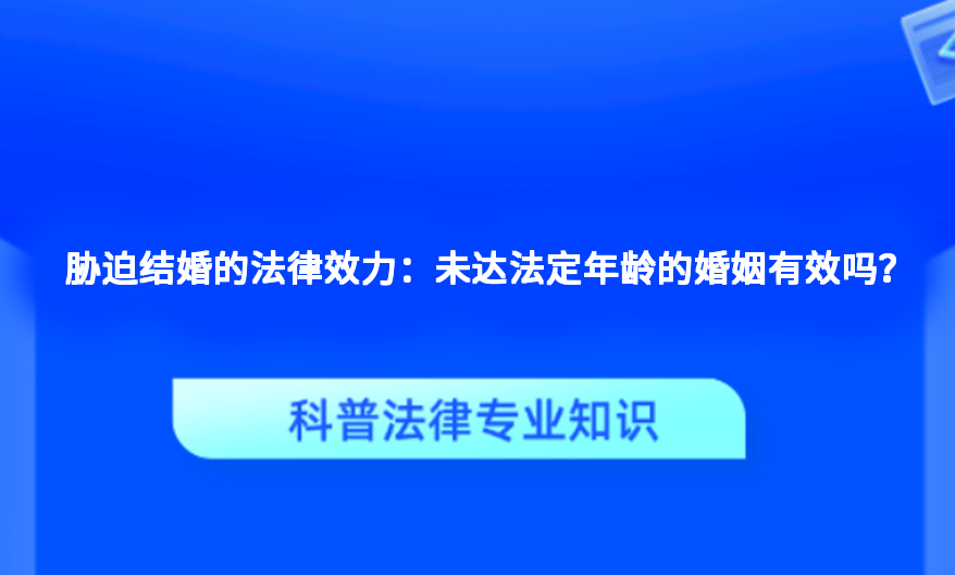 胁迫结婚的法律效力：未达法定年龄的婚姻有效吗？