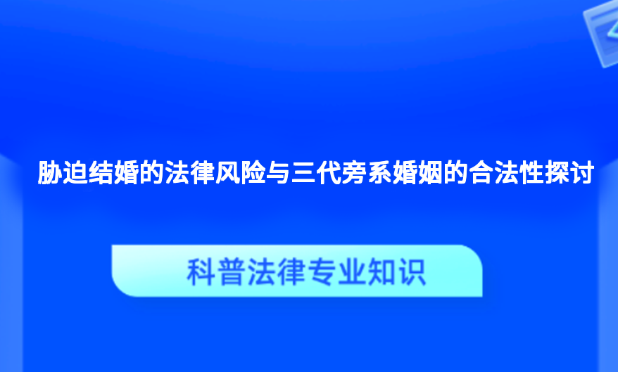 胁迫结婚的法律风险与三代旁系婚姻的合法性探讨