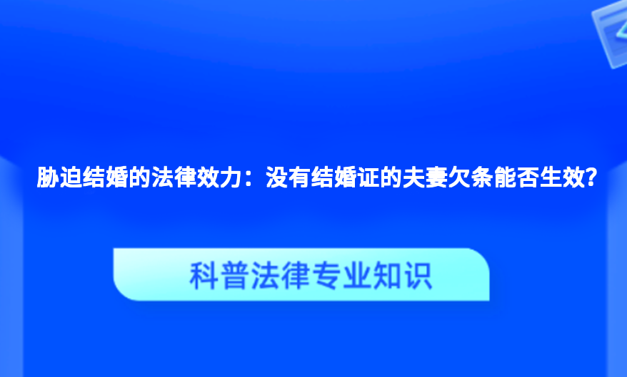 胁迫结婚的法律效力：没有结婚证的夫妻欠条能否生效？