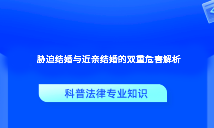 胁迫结婚与近亲结婚的双重危害解析