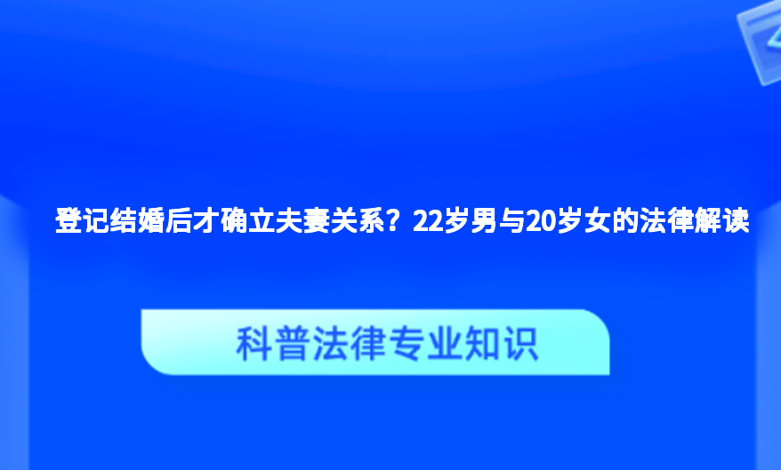 登记结婚后才确立夫妻关系？22岁男与20岁女的法律解读
