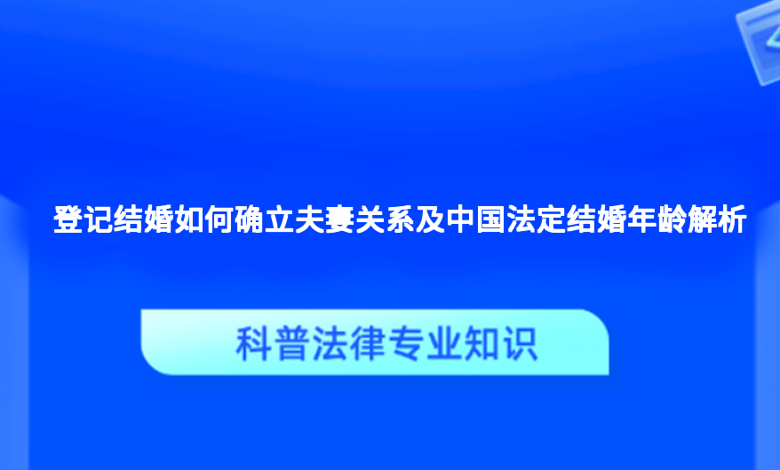 登记结婚如何确立夫妻关系及中国法定结婚年龄解析