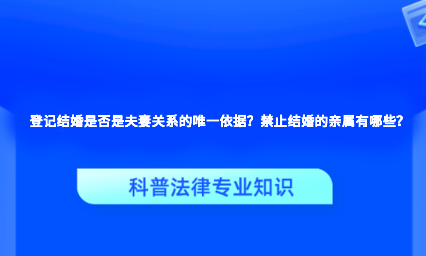 登记结婚是否是夫妻关系的唯一依据？禁止结婚的亲属有哪些？