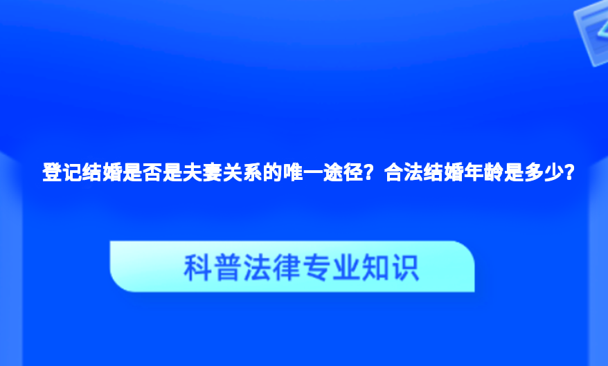 登记结婚是否是夫妻关系的唯一途径？合法结婚年龄是多少？