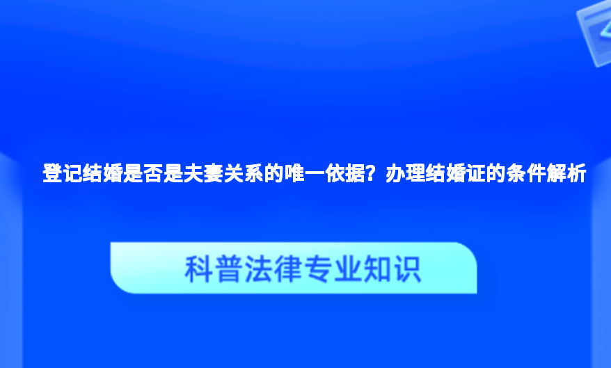 登记结婚是否是夫妻关系的唯一依据？办理结婚证的条件解析