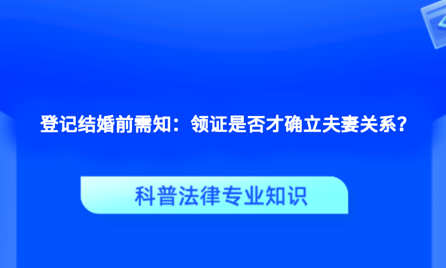 登记结婚前需知：领证是否才确立夫妻关系？
