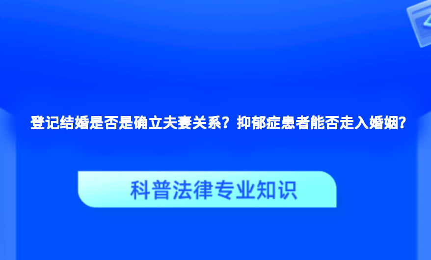 登记结婚是否是确立夫妻关系？抑郁症患者能否走入婚姻？