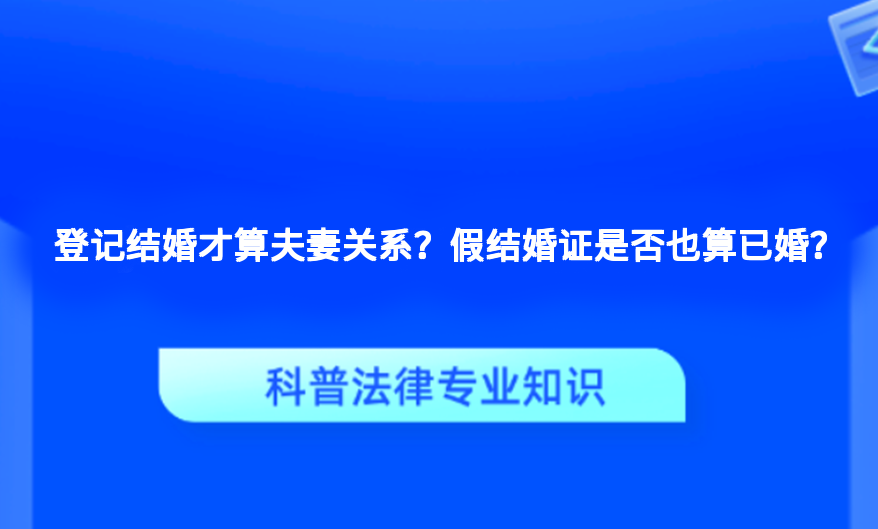 登记结婚才算夫妻关系？假结婚证是否也算已婚？