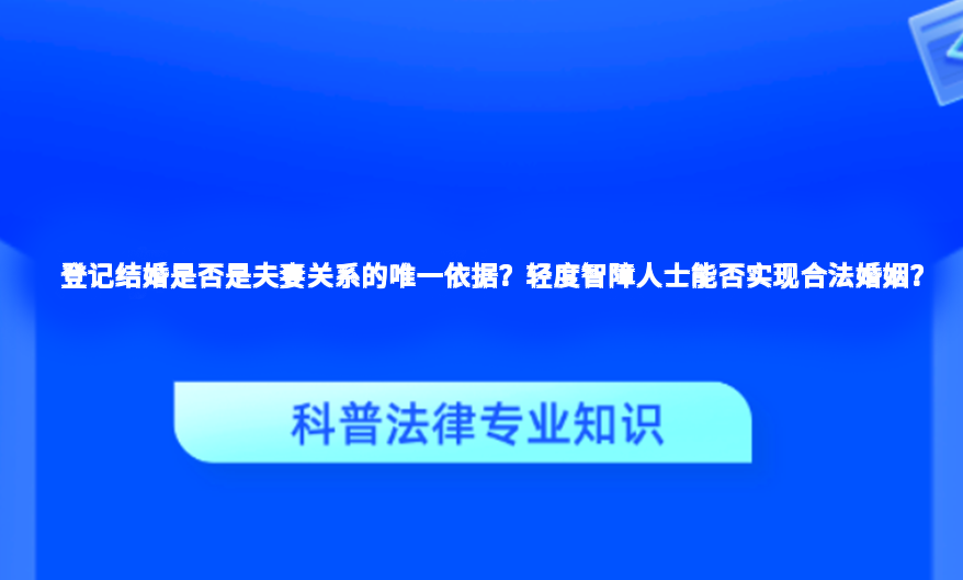 登记结婚是否是夫妻关系的唯一依据？轻度智障人士能否实现合法婚姻？