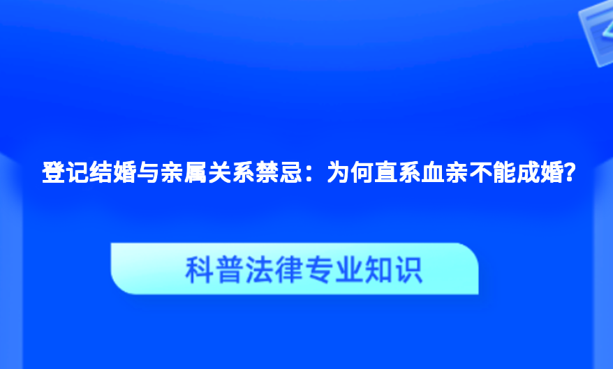 登记结婚与亲属关系禁忌：为何直系血亲不能成婚？