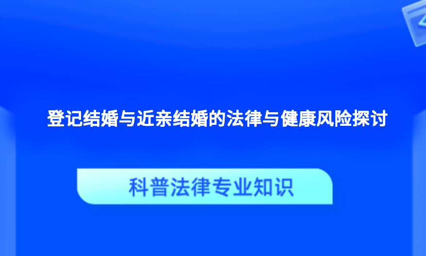 登记结婚与近亲结婚的法律与健康风险探讨