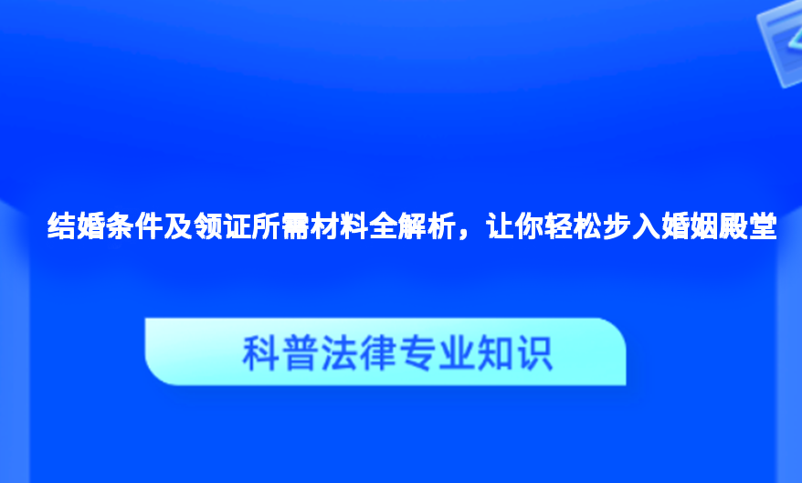 结婚条件及领证所需材料全解析，让你轻松步入婚姻殿堂