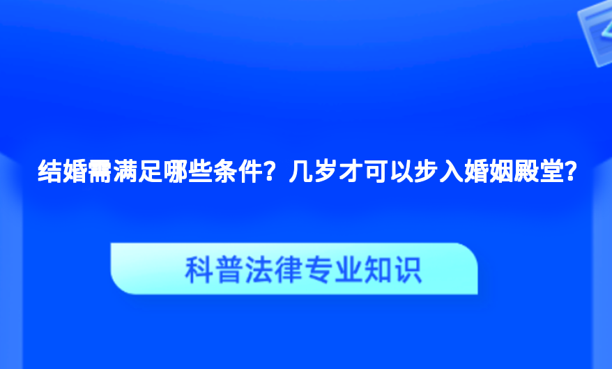 结婚需满足哪些条件？几岁才可以步入婚姻殿堂？