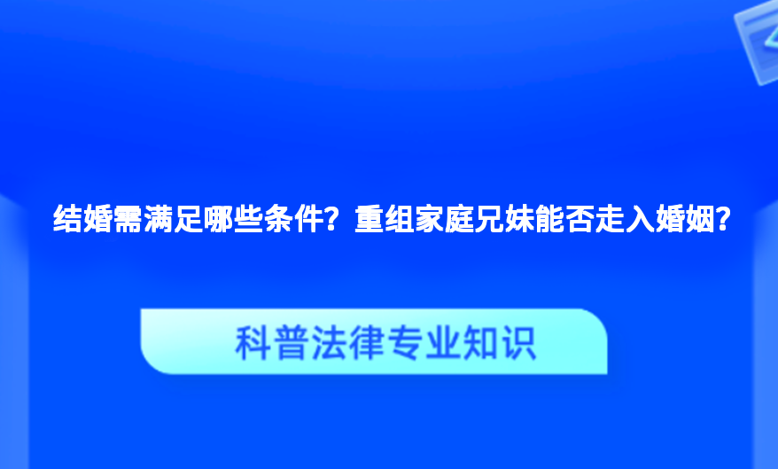结婚需满足哪些条件？重组家庭兄妹能否走入婚姻？