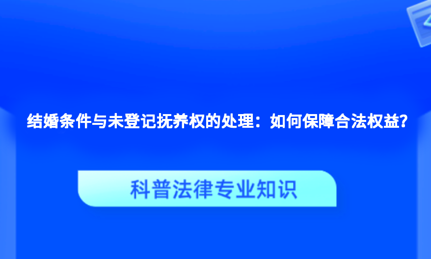 结婚条件与未登记抚养权的处理：如何保障合法权益？
