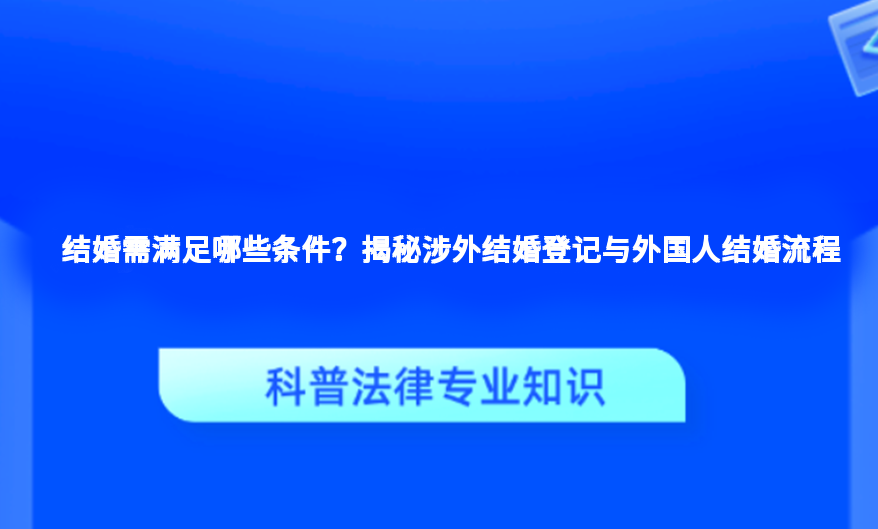 结婚需满足哪些条件？揭秘涉外结婚登记与外国人结婚流程