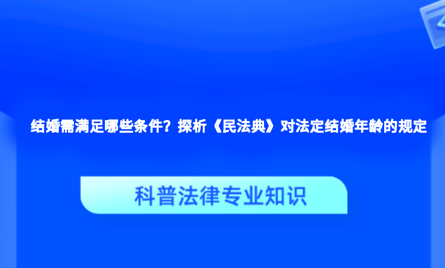 结婚需满足哪些条件？探析《民法典》对法定结婚年龄的规定