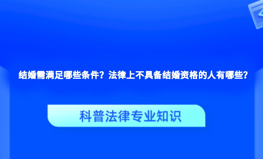 结婚需满足哪些条件？法律上不具备结婚资格的人有哪些？