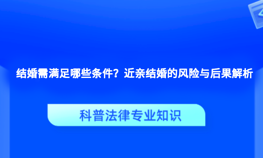 结婚需满足哪些条件？近亲结婚的风险与后果解析