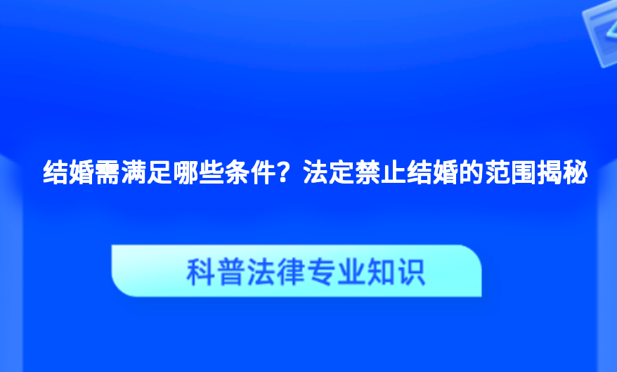 结婚需满足哪些条件？法定禁止结婚的范围揭秘