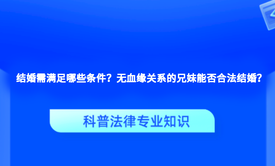 结婚需满足哪些条件？无血缘关系的兄妹能否合法结婚？