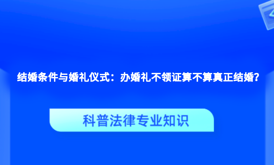 结婚条件与婚礼仪式：办婚礼不领证算不算真正结婚？
