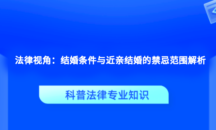 法律视角：结婚条件与近亲结婚的禁忌范围解析