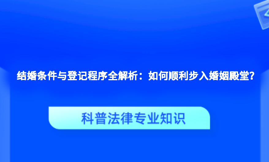 结婚条件与登记程序全解析：如何顺利步入婚姻殿堂？