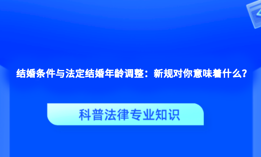 结婚条件与法定结婚年龄调整：新规对你意味着什么？