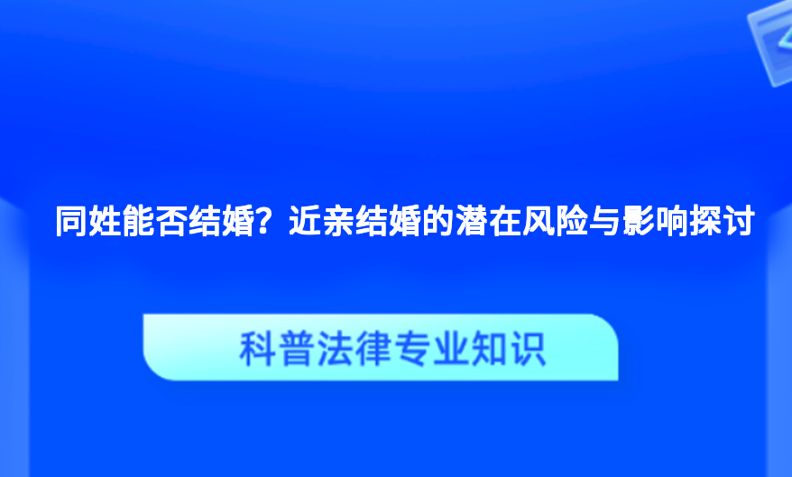 同姓能否结婚？近亲结婚的潜在风险与影响探讨