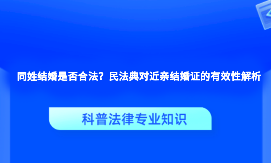 同姓结婚是否合法？民法典对近亲结婚证的有效性解析