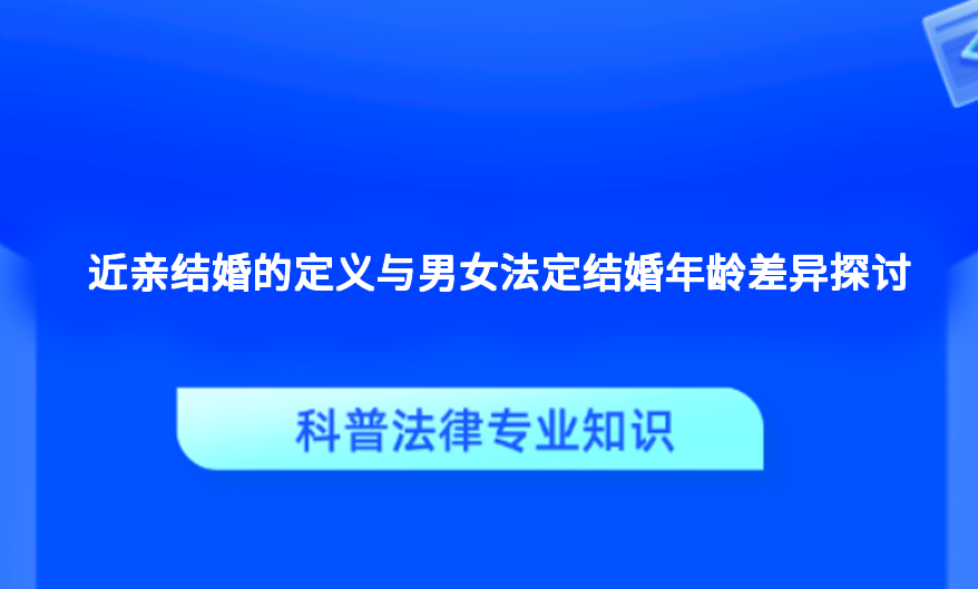 近亲结婚的定义与男女法定结婚年龄差异探讨