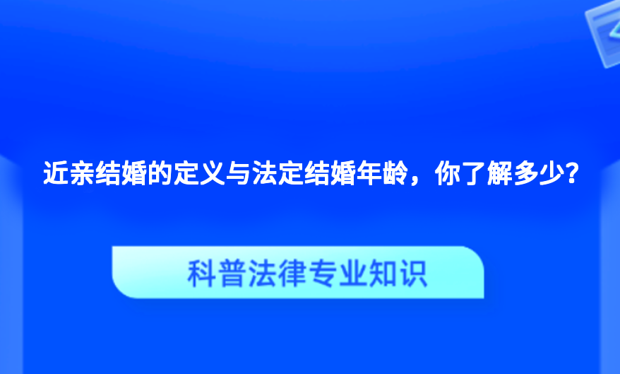 近亲结婚的定义与法定结婚年龄，你了解多少？