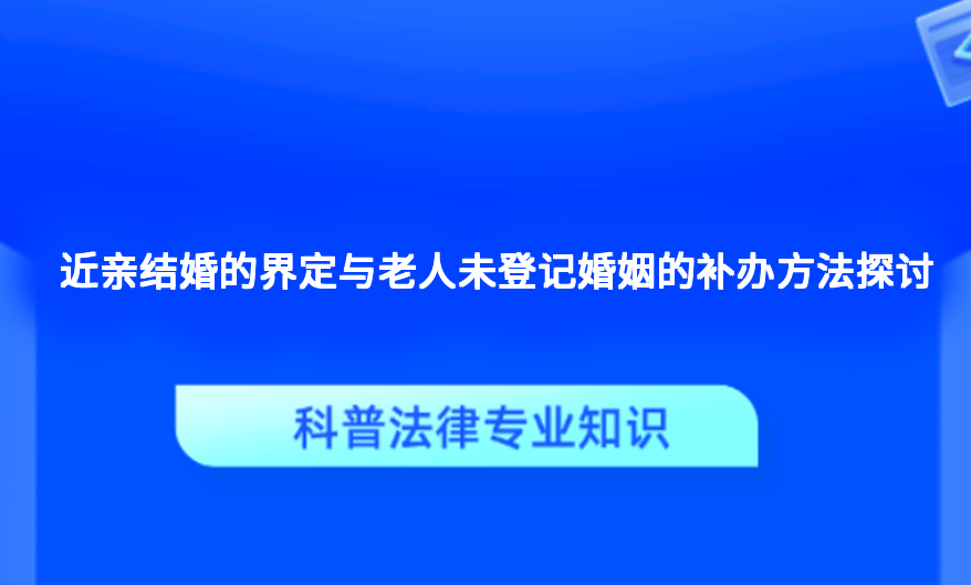近亲结婚的界定与老人未登记婚姻的补办方法探讨