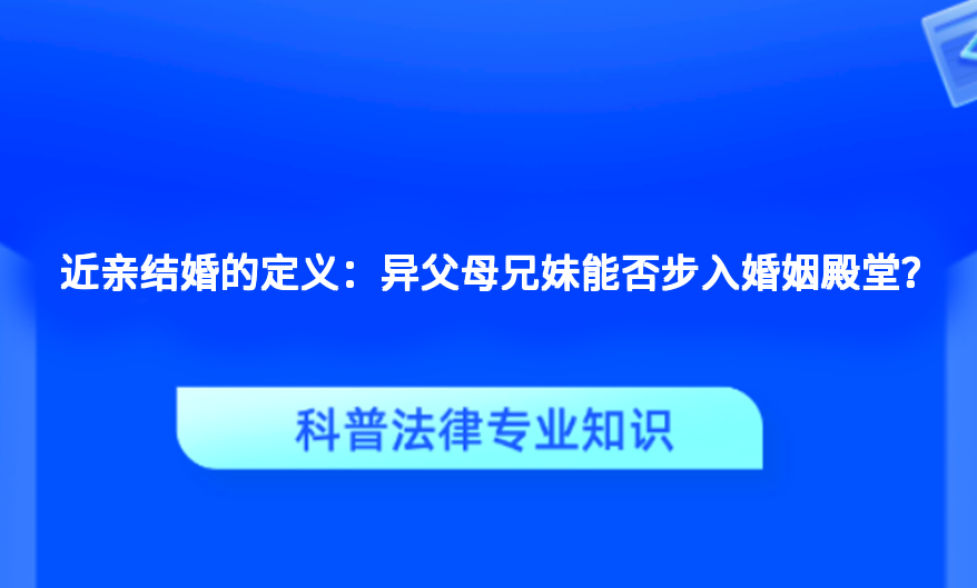 近亲结婚的定义：异父母兄妹能否步入婚姻殿堂？