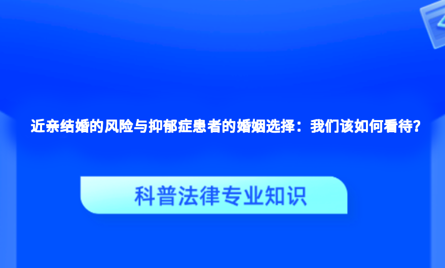 近亲结婚的风险与抑郁症患者的婚姻选择：我们该如何看待？