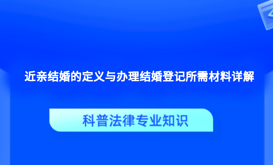 近亲结婚的定义与办理结婚登记所需材料详解