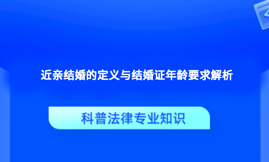 近亲结婚的定义与结婚证年龄要求解析