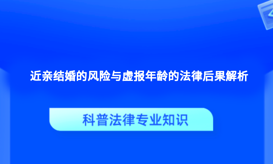 近亲结婚的风险与虚报年龄的法律后果解析