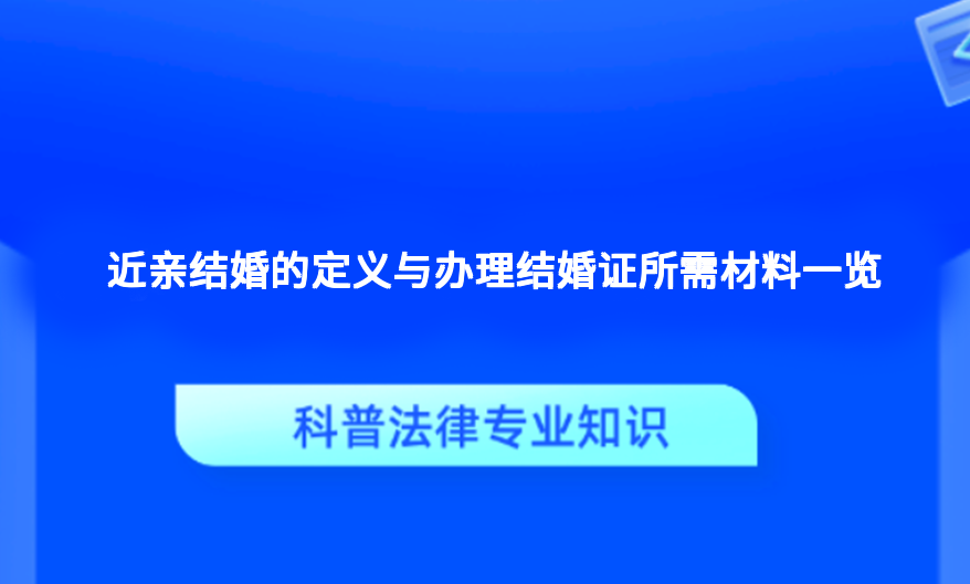 近亲结婚的定义与办理结婚证所需材料一览