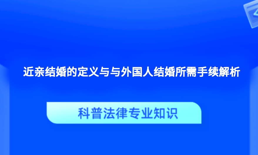 近亲结婚的定义与与外国人结婚所需手续解析