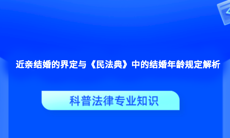 近亲结婚的界定与《民法典》中的结婚年龄规定解析