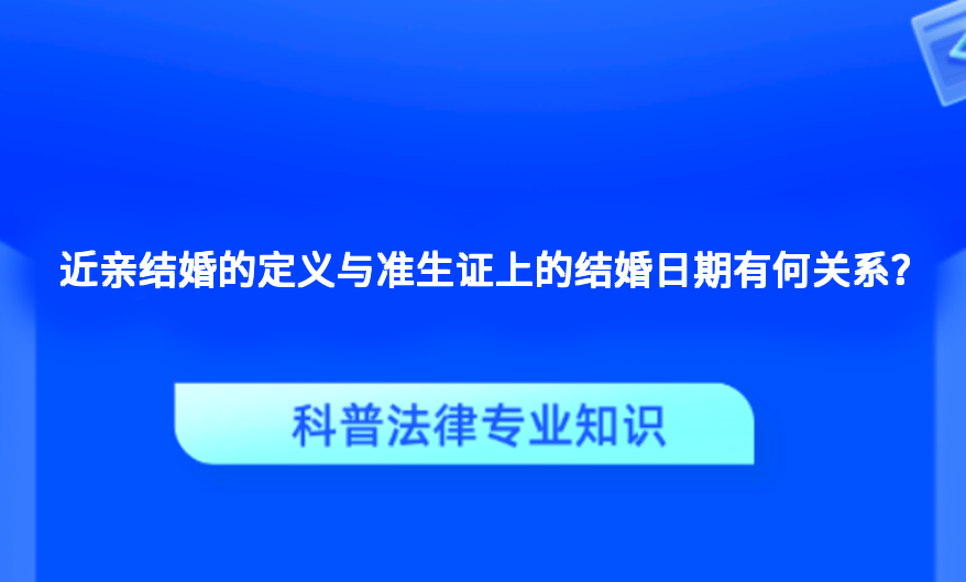 近亲结婚的定义与准生证上的结婚日期有何关系？