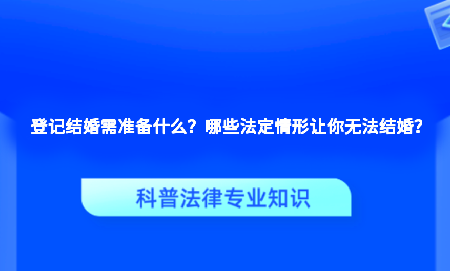 登记结婚需准备什么？哪些法定情形让你无法结婚？