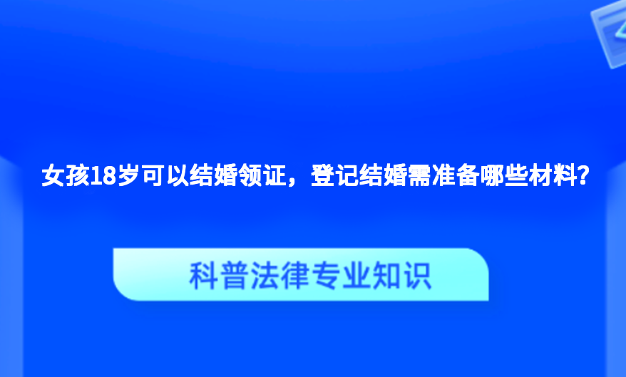 女孩18岁可以结婚领证，登记结婚需准备哪些材料？