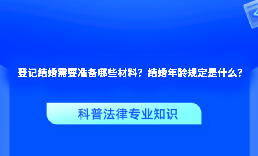 登记结婚需要准备哪些材料？结婚年龄规定是什么？