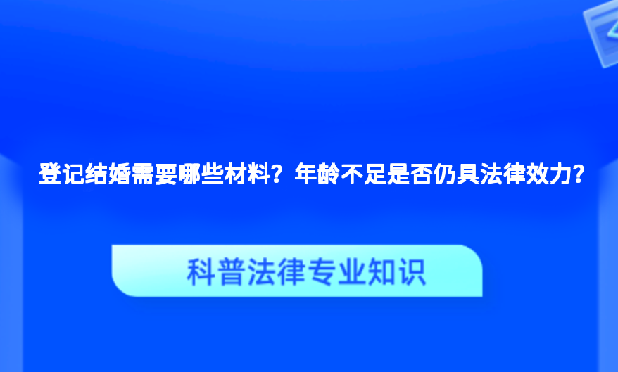 登记结婚需要哪些材料？年龄不足是否仍具法律效力？